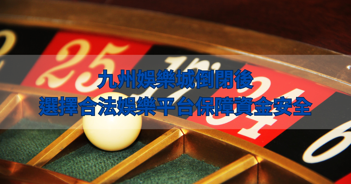 九州娛樂城倒閉後，選擇合法娛樂平台保障資金安全