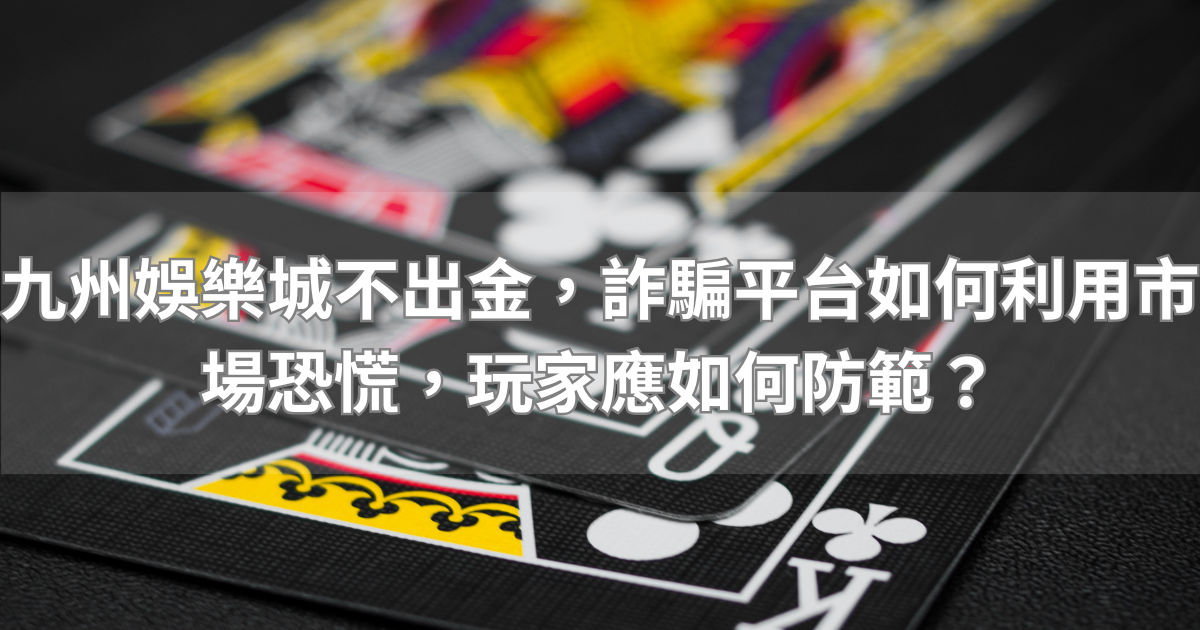 九州娛樂城不出金，詐騙平台如何利用市場恐慌，玩家應如何防範？